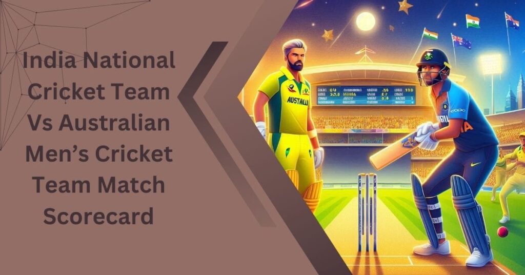 India National Cricket Team Vs Australian Men’s Cricket Team Match Scorecard